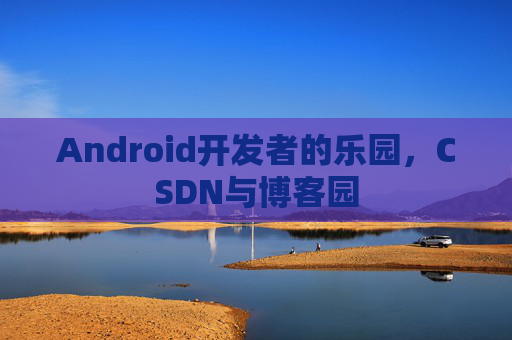 Android开发者的乐园，CSDN与博客园