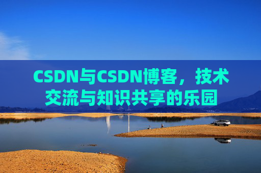 CSDN与CSDN博客，技术交流与知识共享的乐园