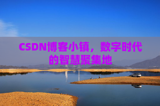 CSDN博客小镇，数字时代的智慧聚集地